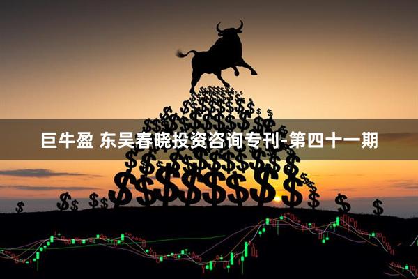 巨牛盈 东吴春晓投资咨询专刊-第四十一期