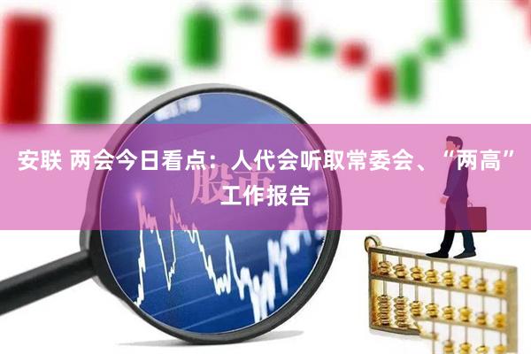 安联 两会今日看点：人代会听取常委会、“两高”工作报告