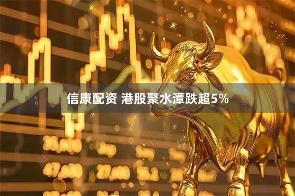 信康配资 港股聚水潭跌超5%