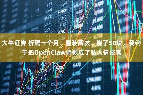 大牛证券 折腾一个月、重装两次、烧了50块，我终于把OpenClaw调教成了私人情报官