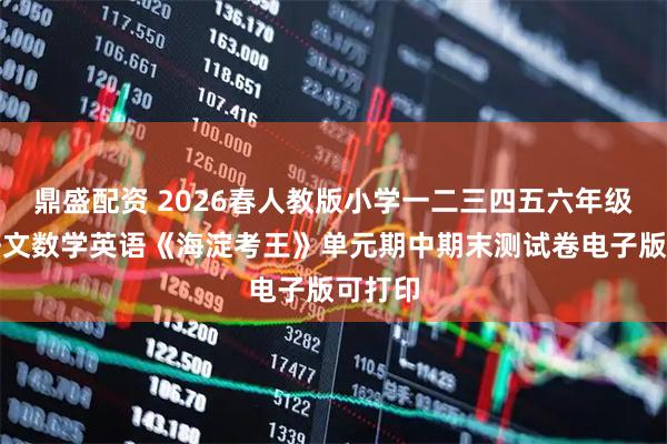 鼎盛配资 2026春人教版小学一二三四五六年级下册语文数学英语《海淀考王》单元期中期末测试卷电子版可打印