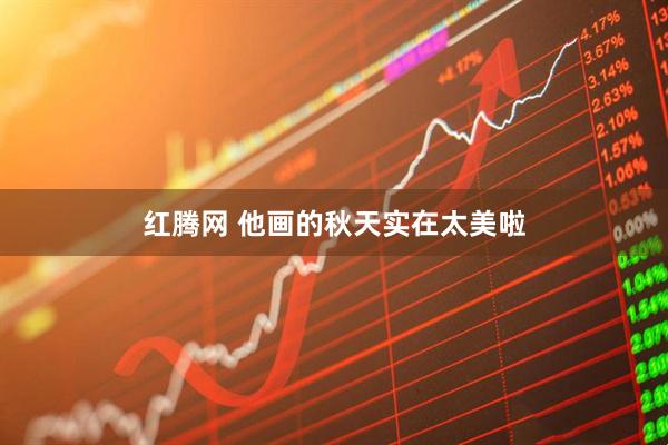 红腾网 他画的秋天实在太美啦