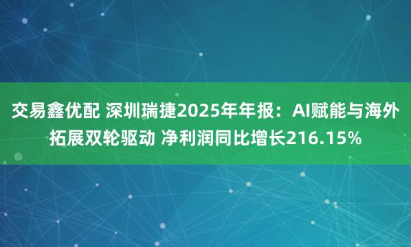 交易鑫优配 深圳瑞捷2025年年报：AI赋能与海外拓展双轮驱动 净利润同比增长216.15%