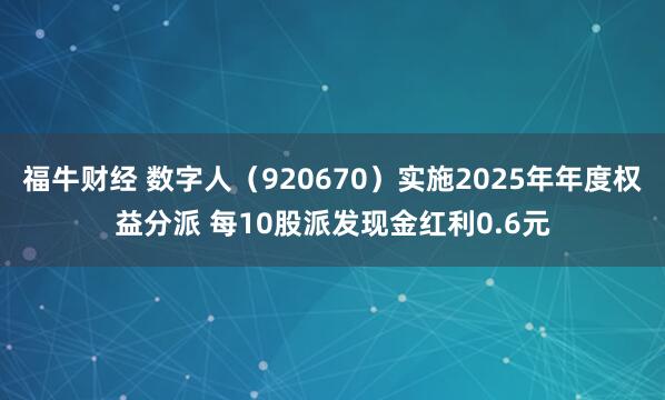 福牛财经 数字人（920670）实施2025年年度权益分派 每10股派发现金红利0.6元