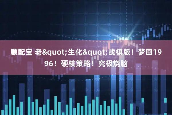 顺配宝 老"生化"战棋版!梦回1996!硬核策略!究极烧脑