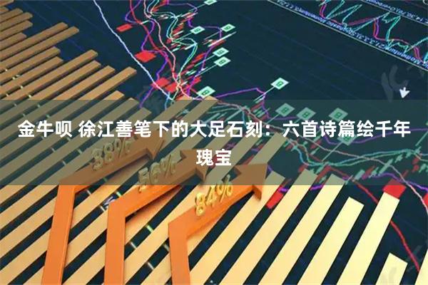 金牛呗 徐江善笔下的大足石刻：六首诗篇绘千年瑰宝